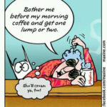 Maxine Bother Me Before My Morning Coffee And Get One Lump Or Two