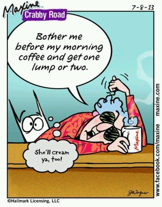 Maxine Bother Me Before My Morning Coffee And Get One Lump Or Two 